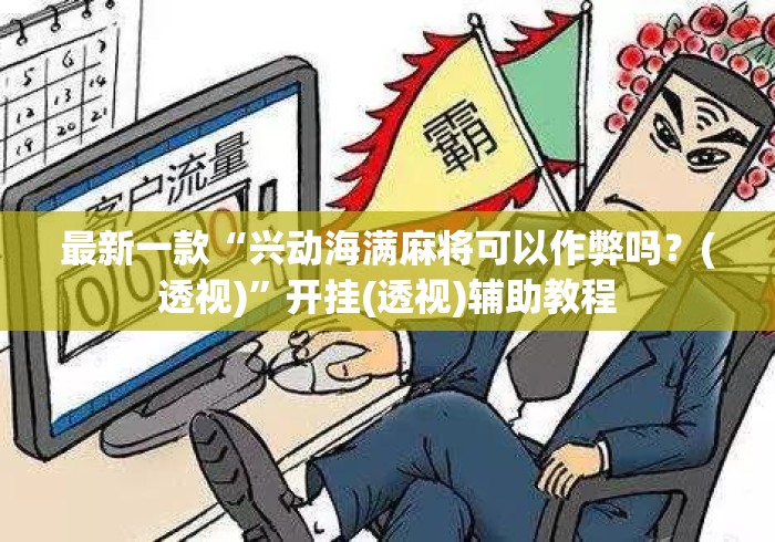 最新一款“兴动海满麻将可以作弊吗？(透视)	”开挂(透视)辅助教程