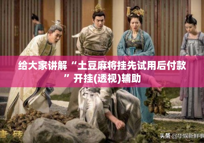 给大家讲解“土豆麻将挂先试用后付款	”开挂(透视)辅助