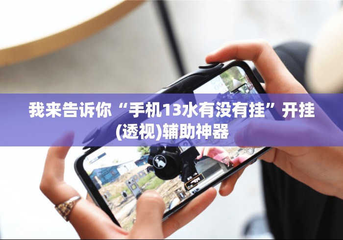 我来告诉你“手机13水有没有挂”开挂(透视)辅助神器