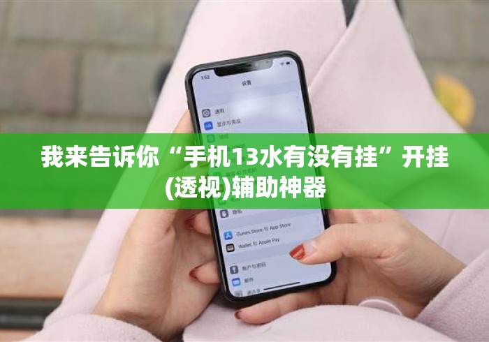 我来告诉你“手机13水有没有挂”开挂(透视)辅助神器