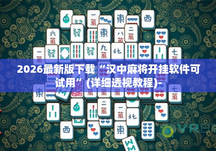 2026最新版下载“汉中麻将开挂软件可试用	”(详细透视教程)-