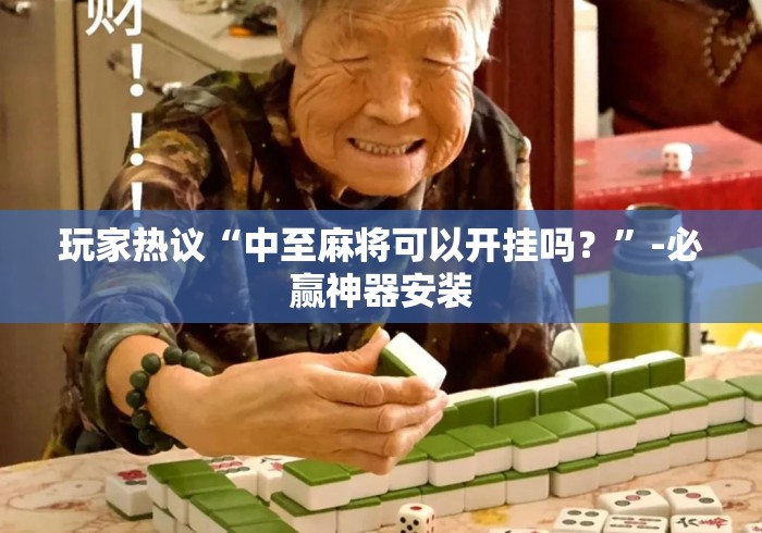 玩家热议“中至麻将可以开挂吗？”-必赢神器安装