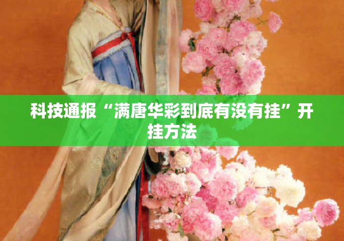 科技通报“满唐华彩到底有没有挂	”开挂方法