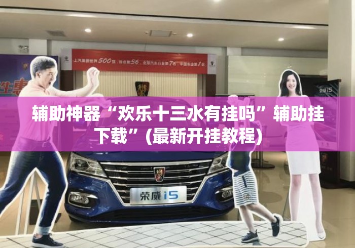 辅助神器“欢乐十三水有挂吗	”辅助挂下载”(最新开挂教程)