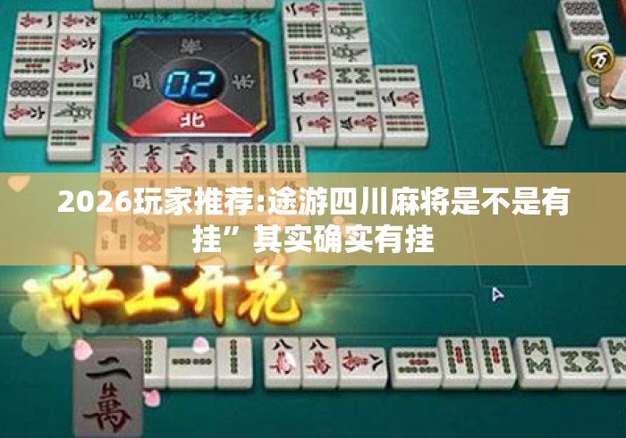 2026玩家推荐:途游四川麻将是不是有挂”其实确实有挂