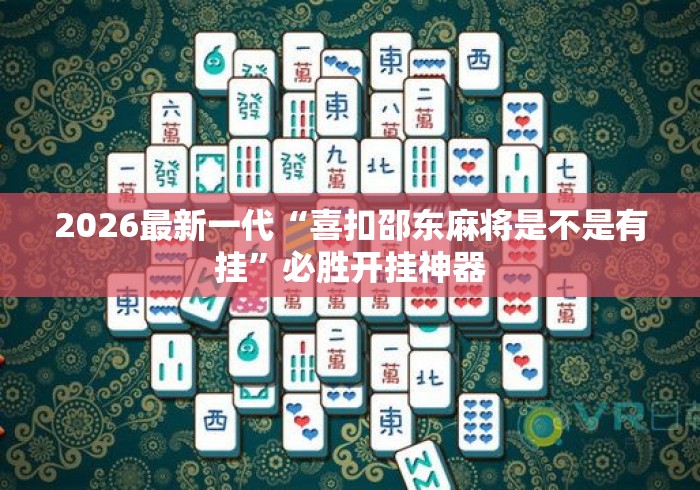 2026最新一代“喜扣邵东麻将是不是有挂”必胜开挂神器