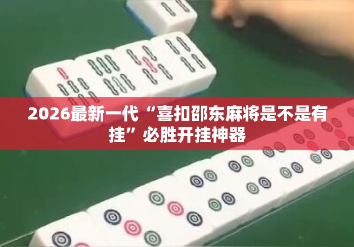 2026最新一代“喜扣邵东麻将是不是有挂	”必胜开挂神器