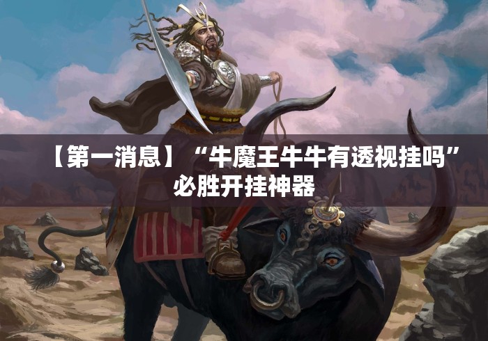 【第一消息】“牛魔王牛牛有透视挂吗	”必胜开挂神器