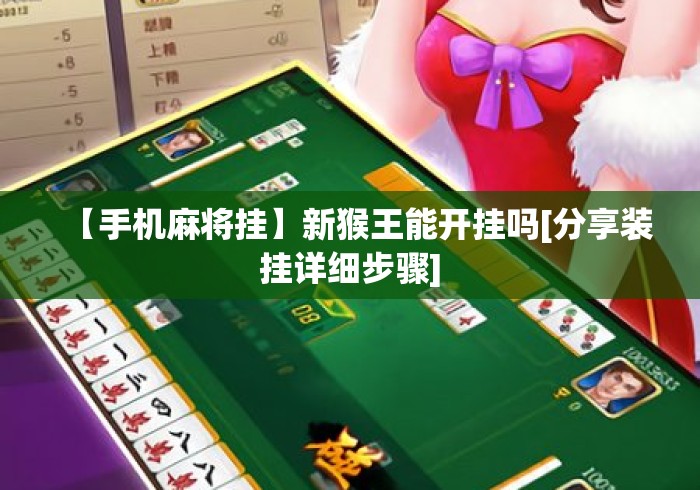 【手机麻将挂】新猴王能开挂吗[分享装挂详细步骤]