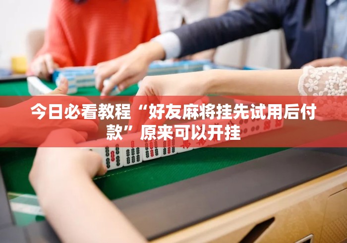 今日必看教程“好友麻将挂先试用后付款”原来可以开挂