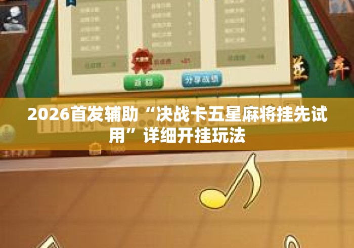 2026首发辅助“决战卡五星麻将挂先试用”详细开挂玩法