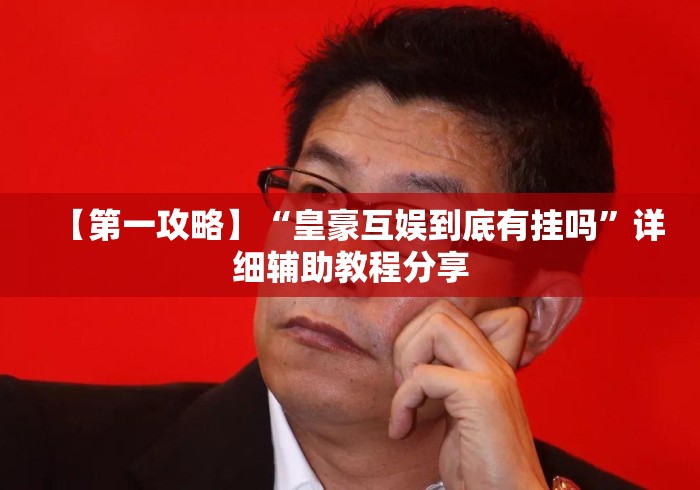 【第一攻略】“皇豪互娱到底有挂吗”详细辅助教程分享