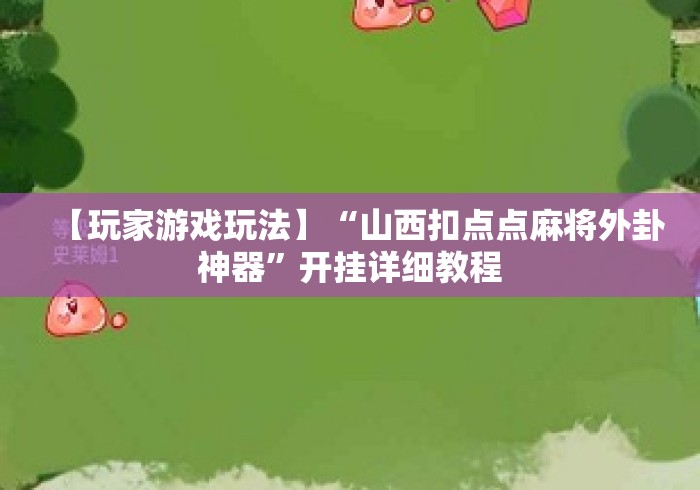 【玩家游戏玩法】“山西扣点点麻将外卦神器	”开挂详细教程