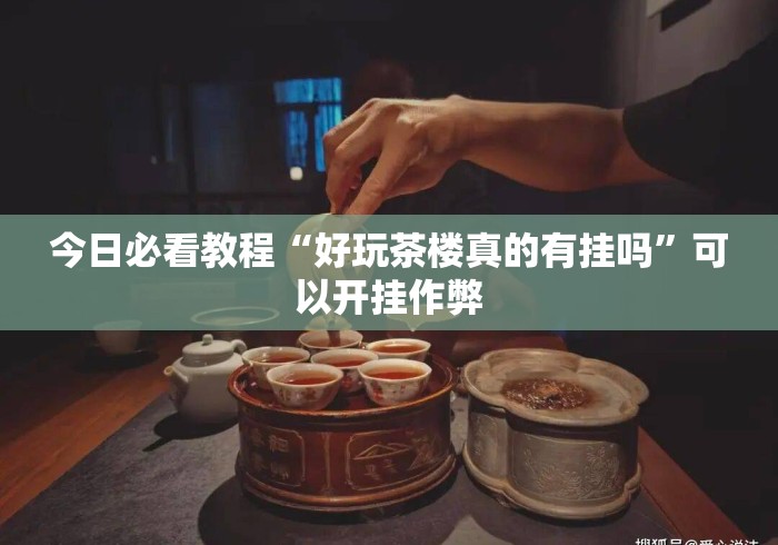 今日必看教程“好玩茶楼真的有挂吗”可以开挂作弊