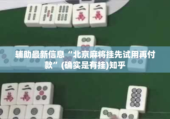 辅助最新信息“北京麻将挂先试用再付款”(确实是有挂)知乎