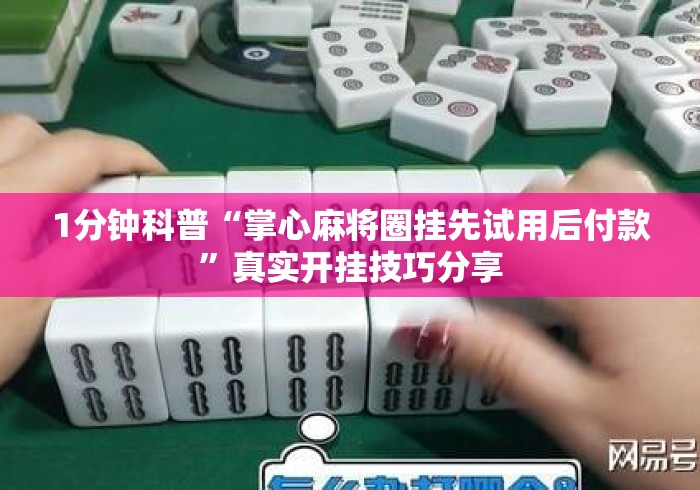 1分钟科普“掌心麻将圈挂先试用后付款	”真实开挂技巧分享