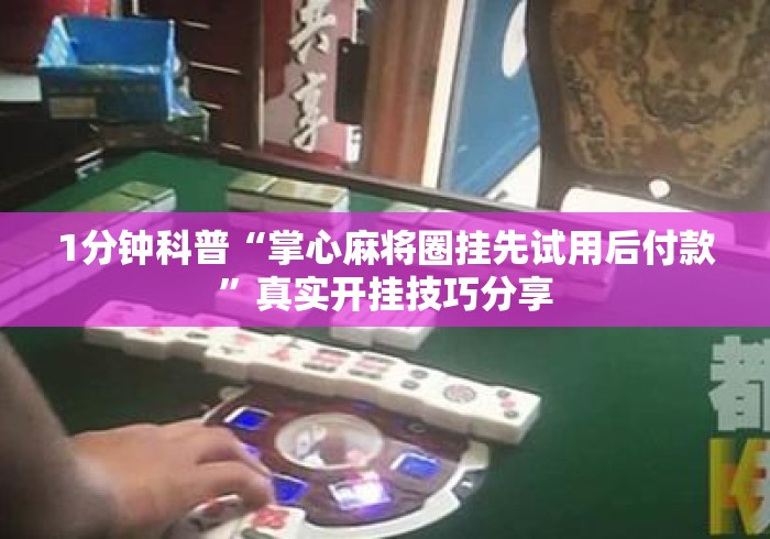 1分钟科普“掌心麻将圈挂先试用后付款”真实开挂技巧分享