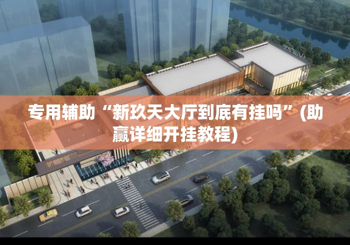专用辅助“新玖天大厅到底有挂吗”(助赢详细开挂教程)