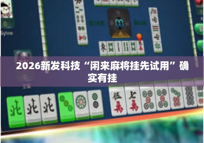 2026新发科技“闲来麻将挂先试用”确实有挂