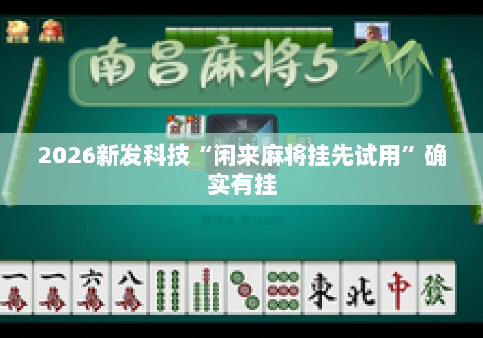 2026新发科技“闲来麻将挂先试用	”确实有挂