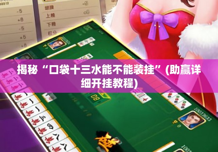 揭秘“口袋十三水能不能装挂”(助赢详细开挂教程)