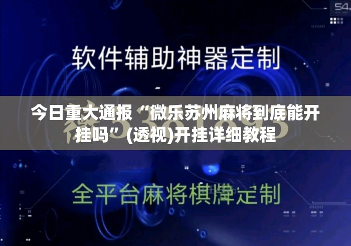 今日重大通报“微乐苏州麻将到底能开挂吗”(透视)开挂详细教程