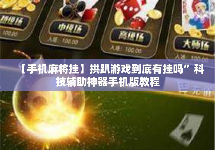 【手机麻将挂】拱趴游戏到底有挂吗”科技辅助神器手机版教程