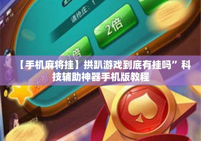 【手机麻将挂】拱趴游戏到底有挂吗	”科技辅助神器手机版教程