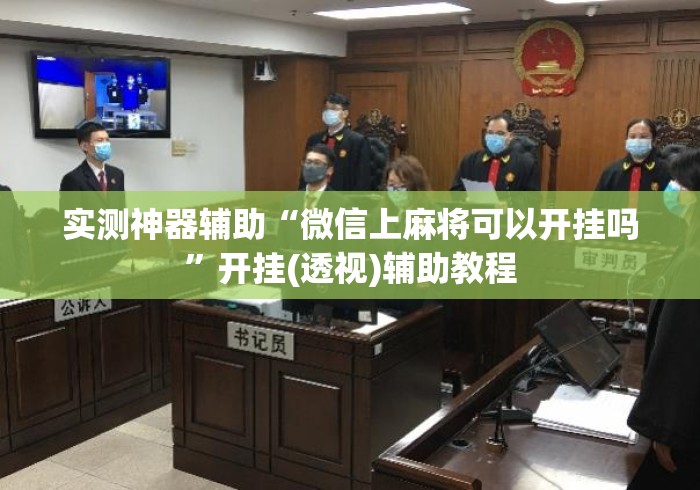 实测神器辅助“微信上麻将可以开挂吗”开挂(透视)辅助教程