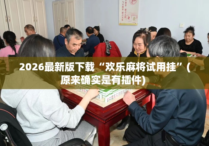 2026最新版下载“欢乐麻将试用挂”(原来确实是有插件) 