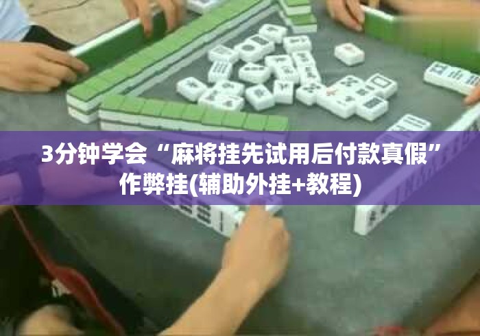 3分钟学会“麻将挂先试用后付款真假	”作弊挂(辅助外挂+教程)