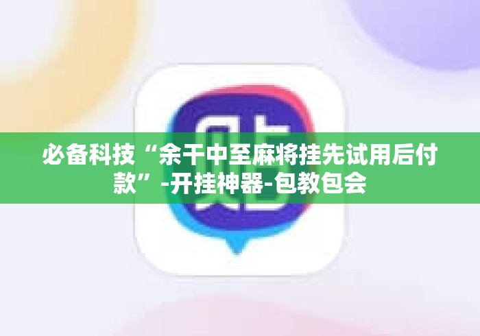 必备科技“余干中至麻将挂先试用后付款”-开挂神器-包教包会