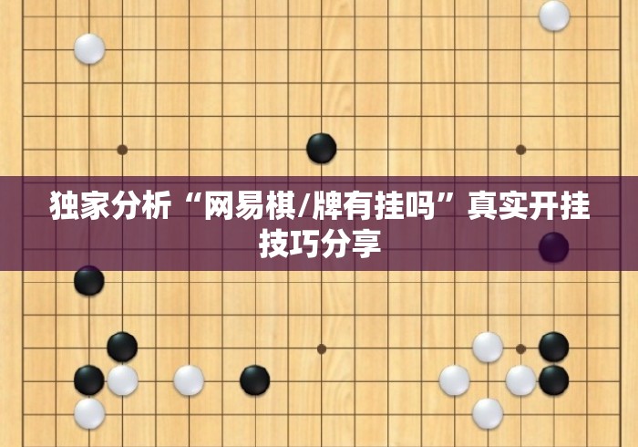 独家分析“网易棋/牌有挂吗”真实开挂技巧分享