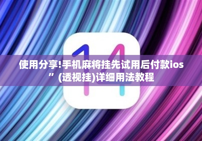 使用分享!手机麻将挂先试用后付款ios”(透视挂)详细用法教程