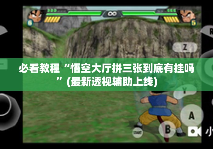 必看教程“悟空大厅拼三张到底有挂吗	”(最新透视辅助上线)