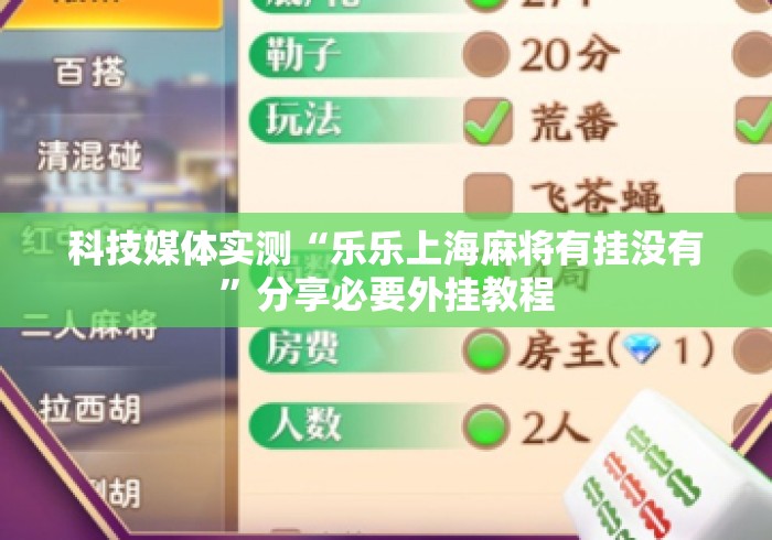 科技媒体实测“乐乐上海麻将有挂没有	”分享必要外挂教程