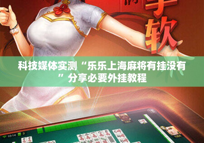 科技媒体实测“乐乐上海麻将有挂没有”分享必要外挂教程