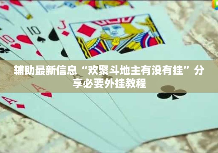 辅助最新信息“欢聚斗地主有没有挂	”分享必要外挂教程