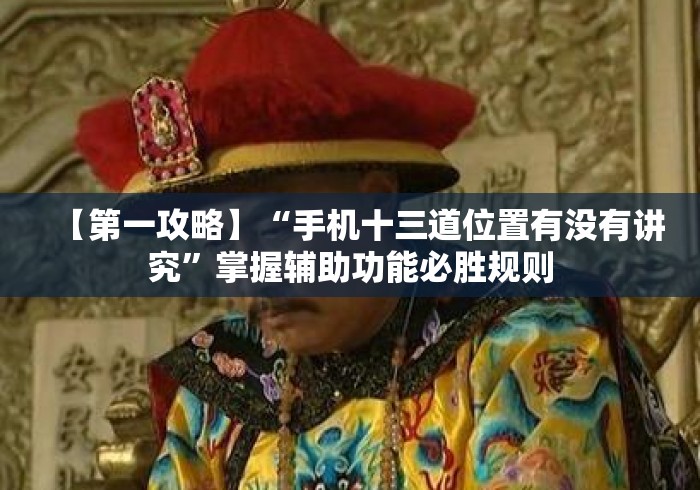 【第一攻略】“手机十三道位置有没有讲究”掌握辅助功能必胜规则