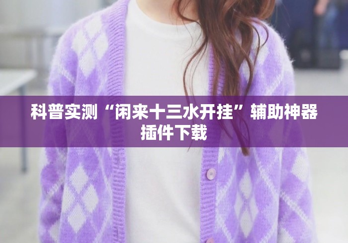 科普实测“闲来十三水开挂	”辅助神器插件下载