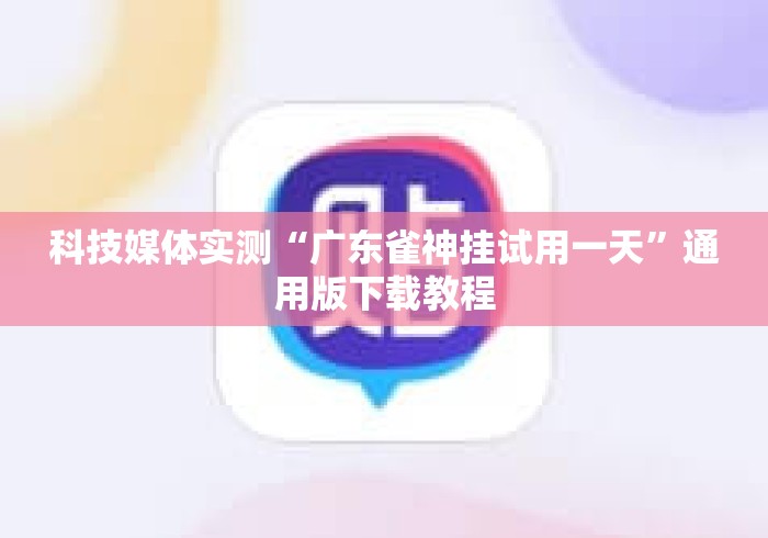 科技媒体实测“广东雀神挂试用一天”通用版下载教程