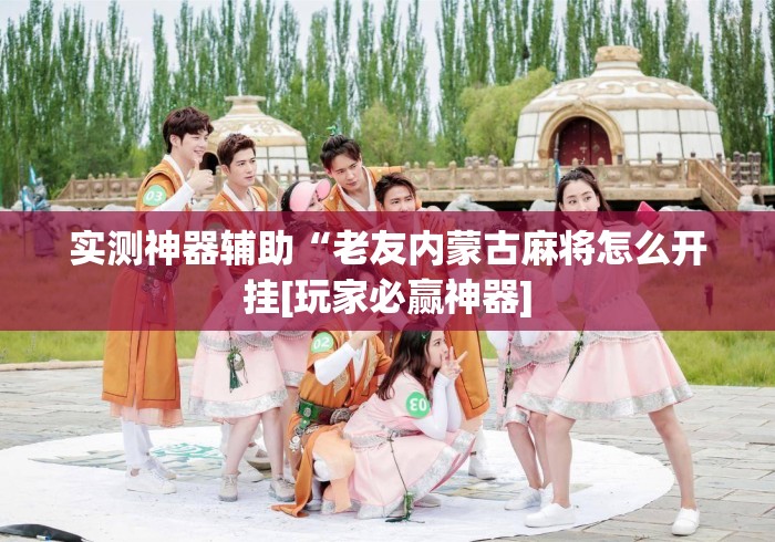 实测神器辅助“老友内蒙古麻将怎么开挂[玩家必赢神器]