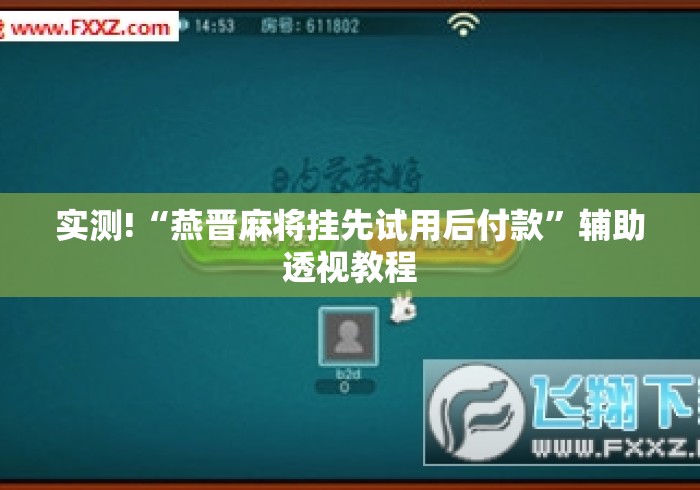 实测!“燕晋麻将挂先试用后付款”辅助透视教程