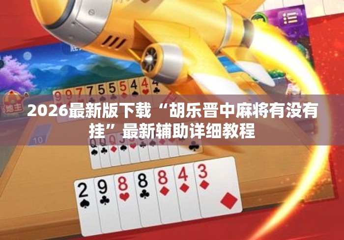 2026最新版下载“胡乐晋中麻将有没有挂	”最新辅助详细教程