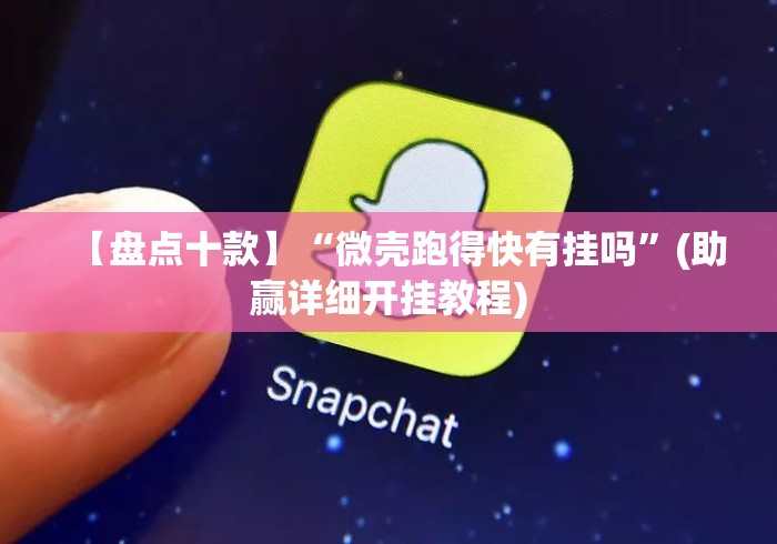 【盘点十款】“微壳跑得快有挂吗”(助赢详细开挂教程)