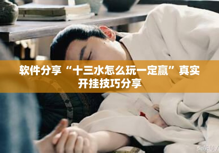 软件分享“十三水怎么玩一定赢	”真实开挂技巧分享