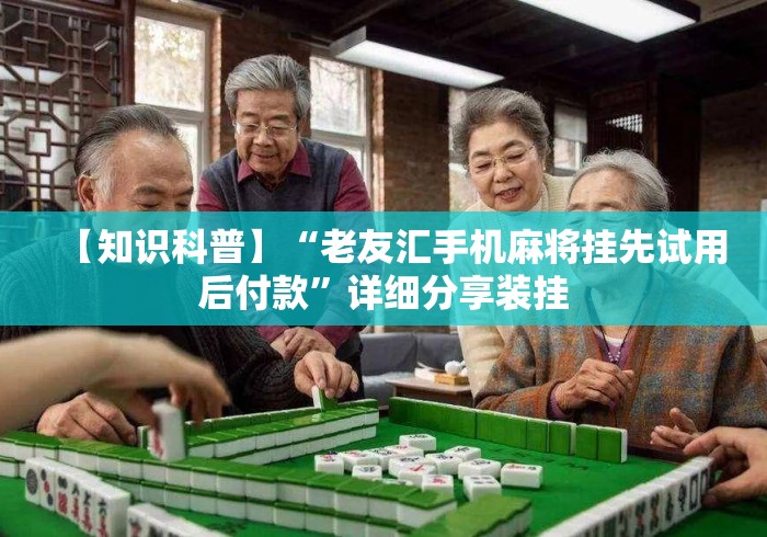 【知识科普】“老友汇手机麻将挂先试用后付款”详细分享装挂