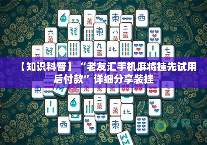 【知识科普】“老友汇手机麻将挂先试用后付款”详细分享装挂