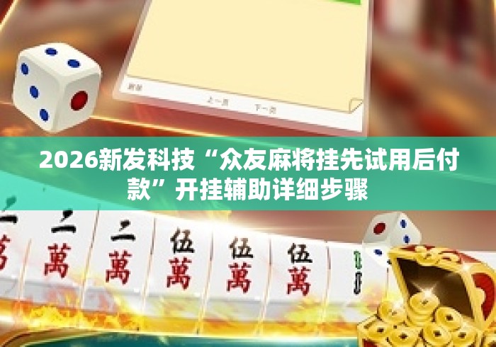 2026新发科技“众友麻将挂先试用后付款”开挂辅助详细步骤
