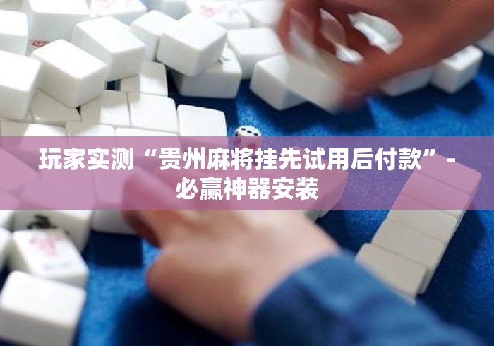 玩家实测“贵州麻将挂先试用后付款	”-必赢神器安装